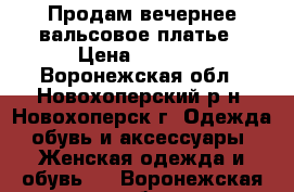 Продам вечернее/вальсовое платье › Цена ­ 1 500 - Воронежская обл., Новохоперский р-н, Новохоперск г. Одежда, обувь и аксессуары » Женская одежда и обувь   . Воронежская обл.